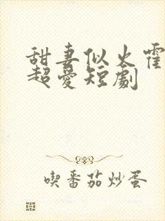 甜妻似火霍爷他超爱短剧