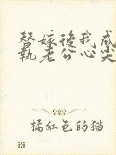 替嫁后我成了偏执老公心尖宠短剧