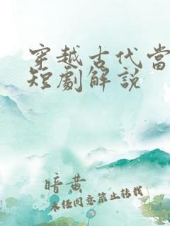 穿越古代当县令短剧解说