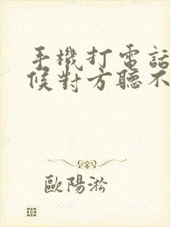 手机打电话有时候对方听不见我声音咋回事