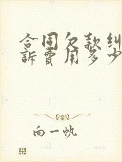 合同欠款纠纷起诉费用多少