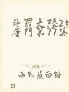 斗罗大陆2绝世唐门第77集