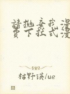 请抛弃我漫画免费下拉式漫画