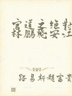 官道之绝对权力林鹏飞安江 txt免费小说