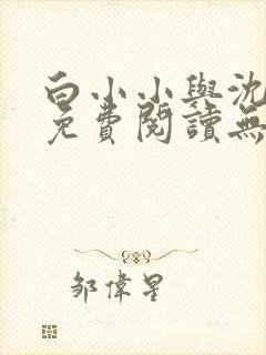 白小小与沈惊觉免费阅读无弹窗