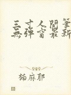 三寸人间笔趣阁无弹窗最新章节