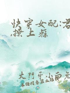 快穿女配:君心,撩上瘾
