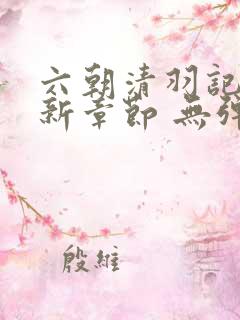 六朝清羽记 最新章节 无弹窗