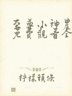 至尊小神农短剧免费观看全集完整版