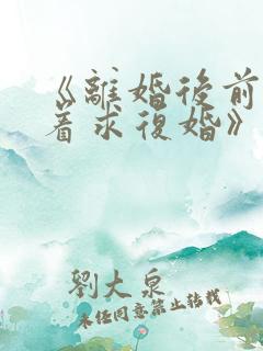 《离婚后前夫哭着求复婚》