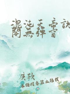 混沌天帝诀笔趣阁无弹窗