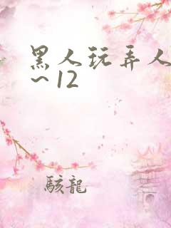 黑人玩弄人妻1～12