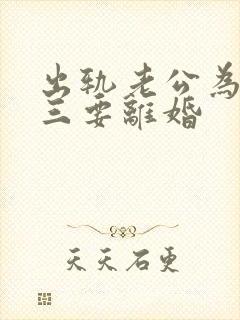 出轨老公为了小三要离婚