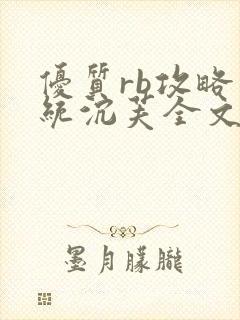 优质rb攻略系统沉芙全文免费阅读在