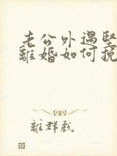 老公外遇坚决要离婚如何挽回