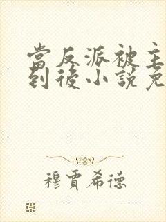 当反派被主角抓到后小说免费阅读