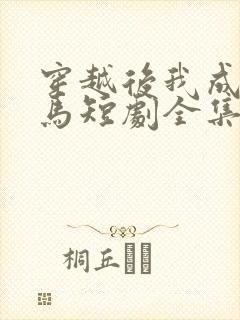 穿越后我成了驸马短剧全集免费观看