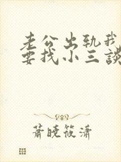 老公出轨我要不要找小三谈