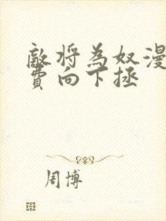 敌将为奴漫画免费向下拯