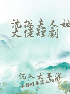 沈总夫人她也是大佬短剧