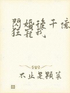 闪婚后千亿老公狂宠我