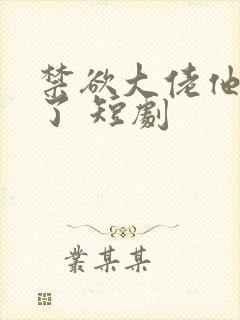 禁欲大佬他沦陷了 短剧