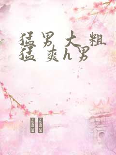 猛男 大 粗 猛 爽h男