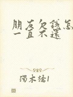 朋友欠钱怎么办一直不还