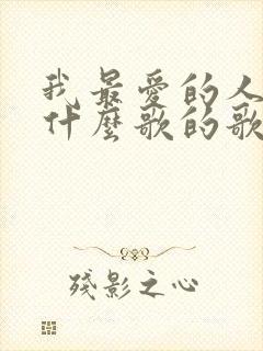 我最爱的人啊是什么歌的歌词