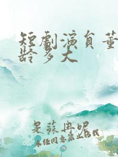 短剧演员董薇年龄多大