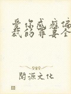 爱你成瘾偏执总裁的罪妻全文