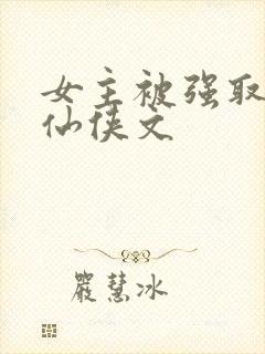 女主被强取豪夺仙侠文