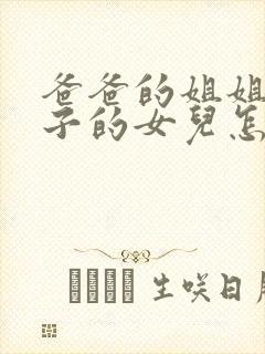 爸爸的姐姐的儿子的女儿怎么称呼