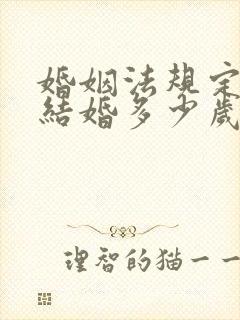 婚姻法规定男女结婚多少岁