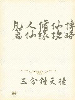 凡人修仙传人界篇仙缘攻略