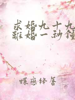 求婚九十九次,离婚一秒钟短剧全集