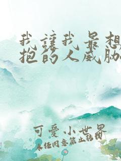 我让我最想被拥抱的人威胁了 漫画