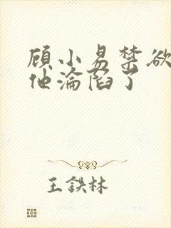 顾小易禁欲大佬他沦陷了