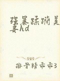 强暴蹂躏美丽人妻hd