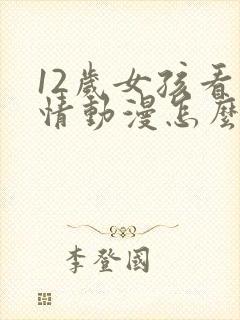 12岁女孩看爱情动漫怎么办