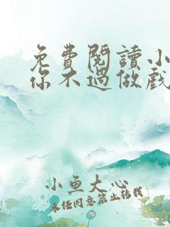 免费阅读小说爱你不过做戏一场在线阅读全文