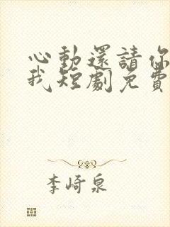 心动还请你告诉我短剧免费观看全集