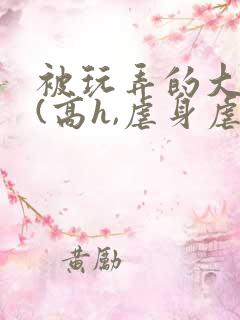 被玩弄的大小姐(高h,虐身虐心)小说