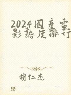 2024国产电影热度排行榜前十名