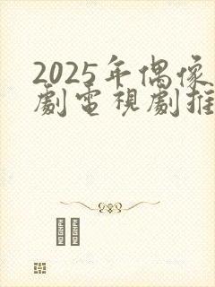 2025年偶像剧电视剧推荐