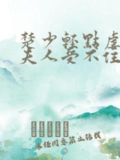 楚少轻点虐我怕夫人受不住短剧