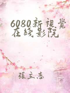 6080新视觉在线影院