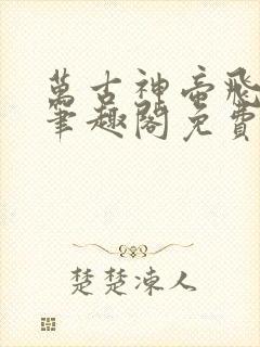 万古神帝飞天鱼笔趣阁免费阅读