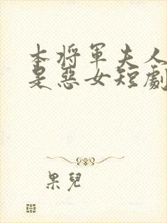 本将军夫人才不是恶女短剧免费