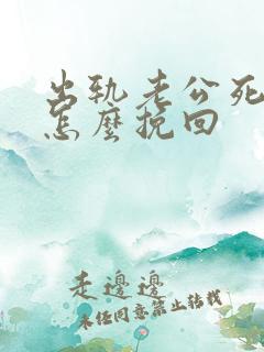 出轨老公死心了怎么挽回